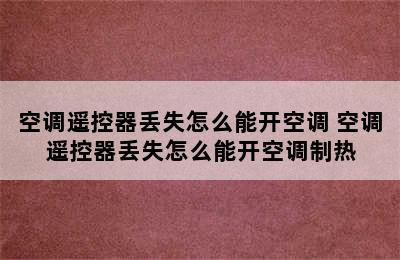 空调遥控器丢失怎么能开空调 空调遥控器丢失怎么能开空调制热